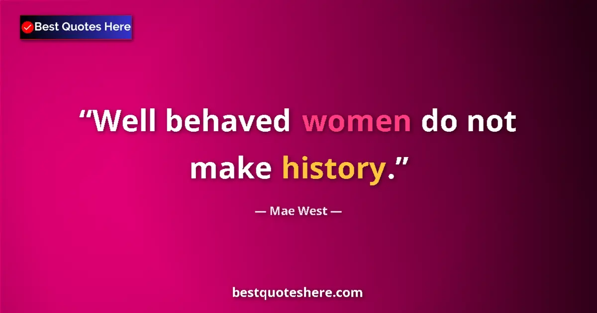 Quote by Mae West: Well behaved women do not make history....