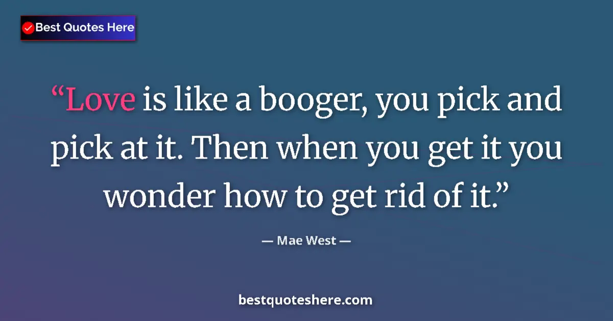 Image for the quote by Mae West: Love is like a booger, you pick and pick at it. Then when you get it you wonder how to get rid of it...