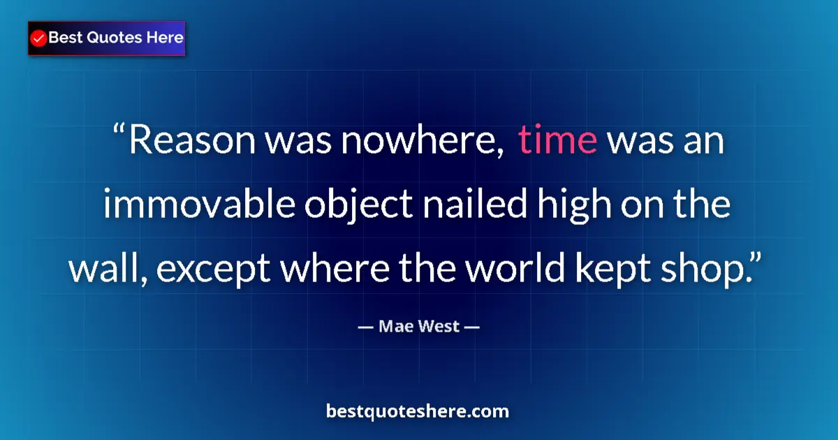 Quote by Mae West: Reason was nowhere, time was an immovable object nailed high on the wall, except where the world kep...