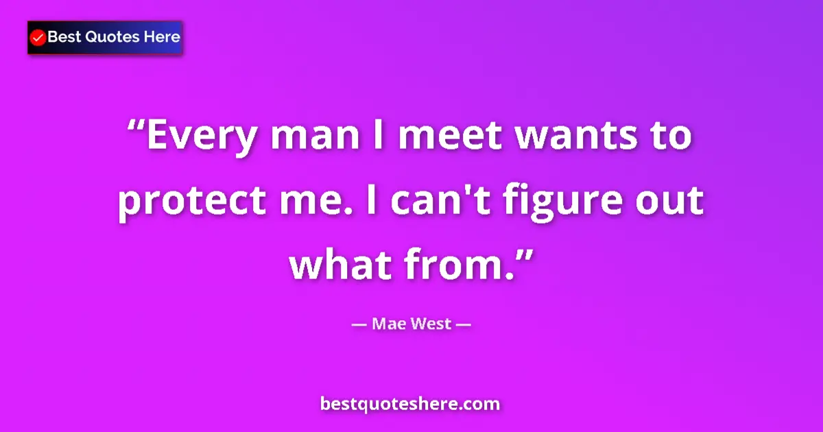 Image for the quote by Mae West: Every man I meet wants to protect me. I can't figure out what from....