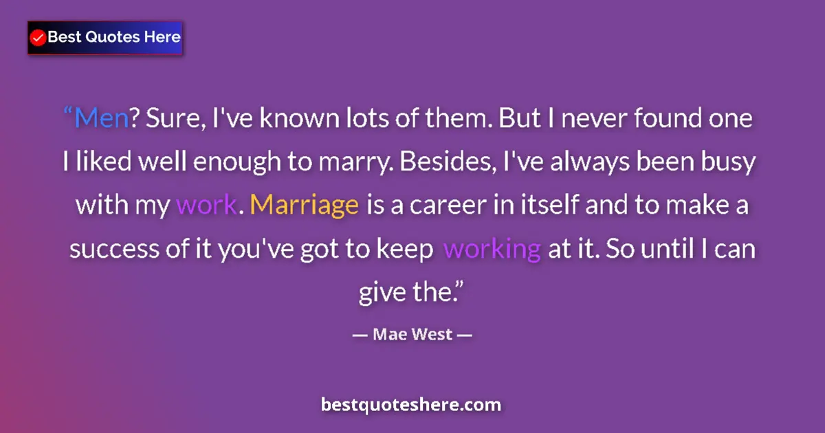 Quote by Mae West: Men? Sure, I've known lots of them. But I never found one I liked well enough to marry. Besides, I'v...