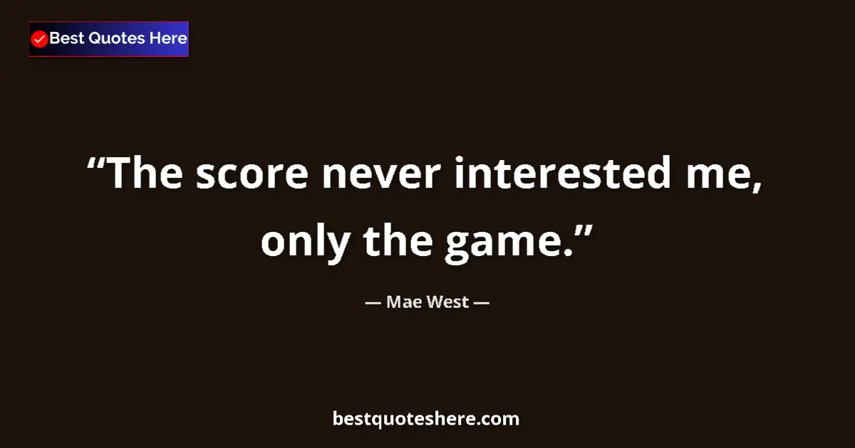 Quote by Mae West: The score never interested me, only the game....