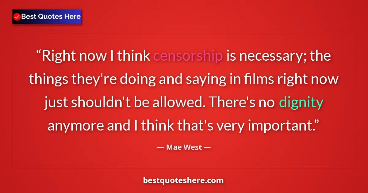 Quote by Mae West: Right now I think censorship is necessary; the things they're doing and saying in films right now ju...