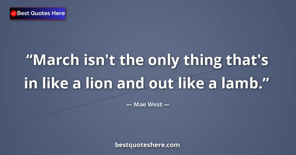 Quote by Mae West: March isn't the only thing that's in like a lion a