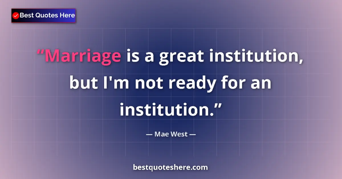 Quote by Mae West: Marriage is a great institution, but I'm not ready for an institution....