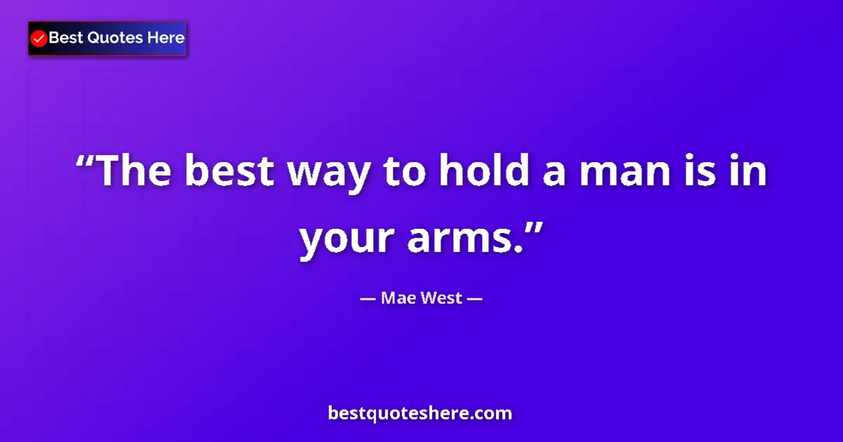 Quote by Mae West: The best way to hold a man is in your arms....