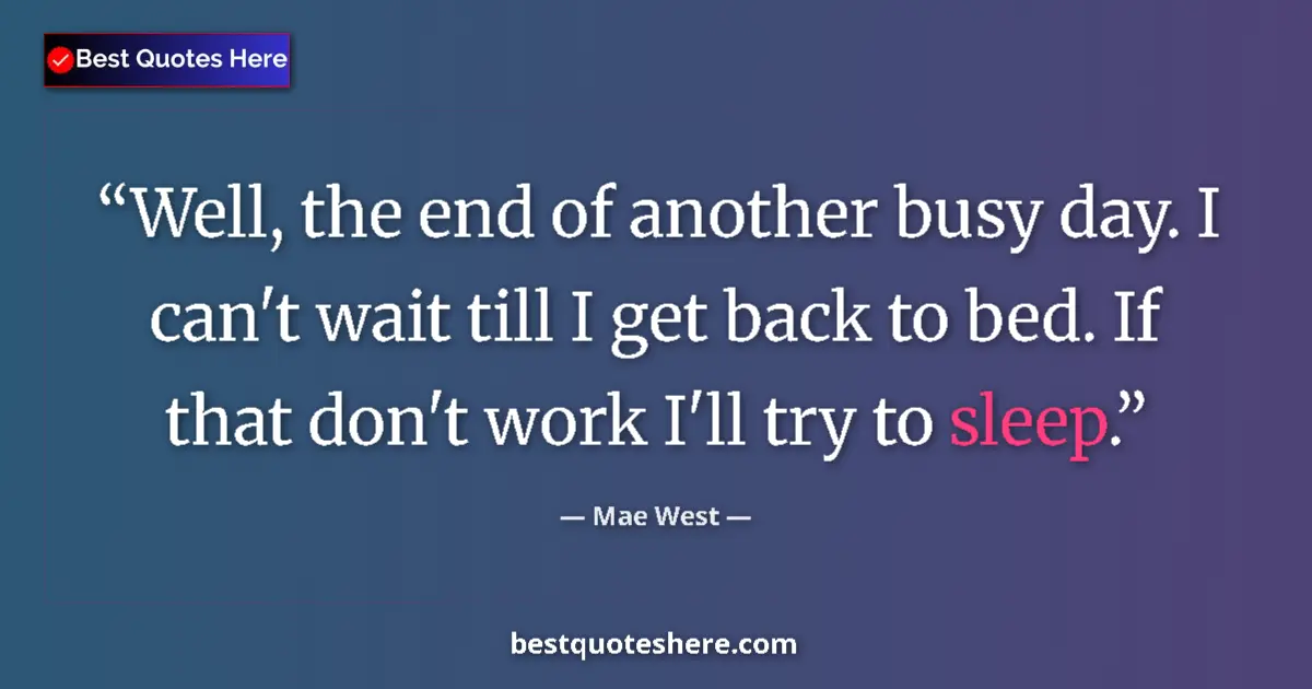 Quote by Mae West: Well, the end of another busy day. I can't wait till I get back to bed. If that don't work I'll try ...