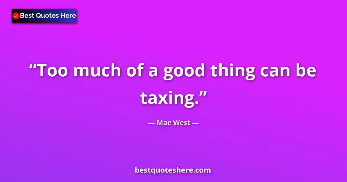 Quote by Mae West: Too much of a good thing can be taxing....