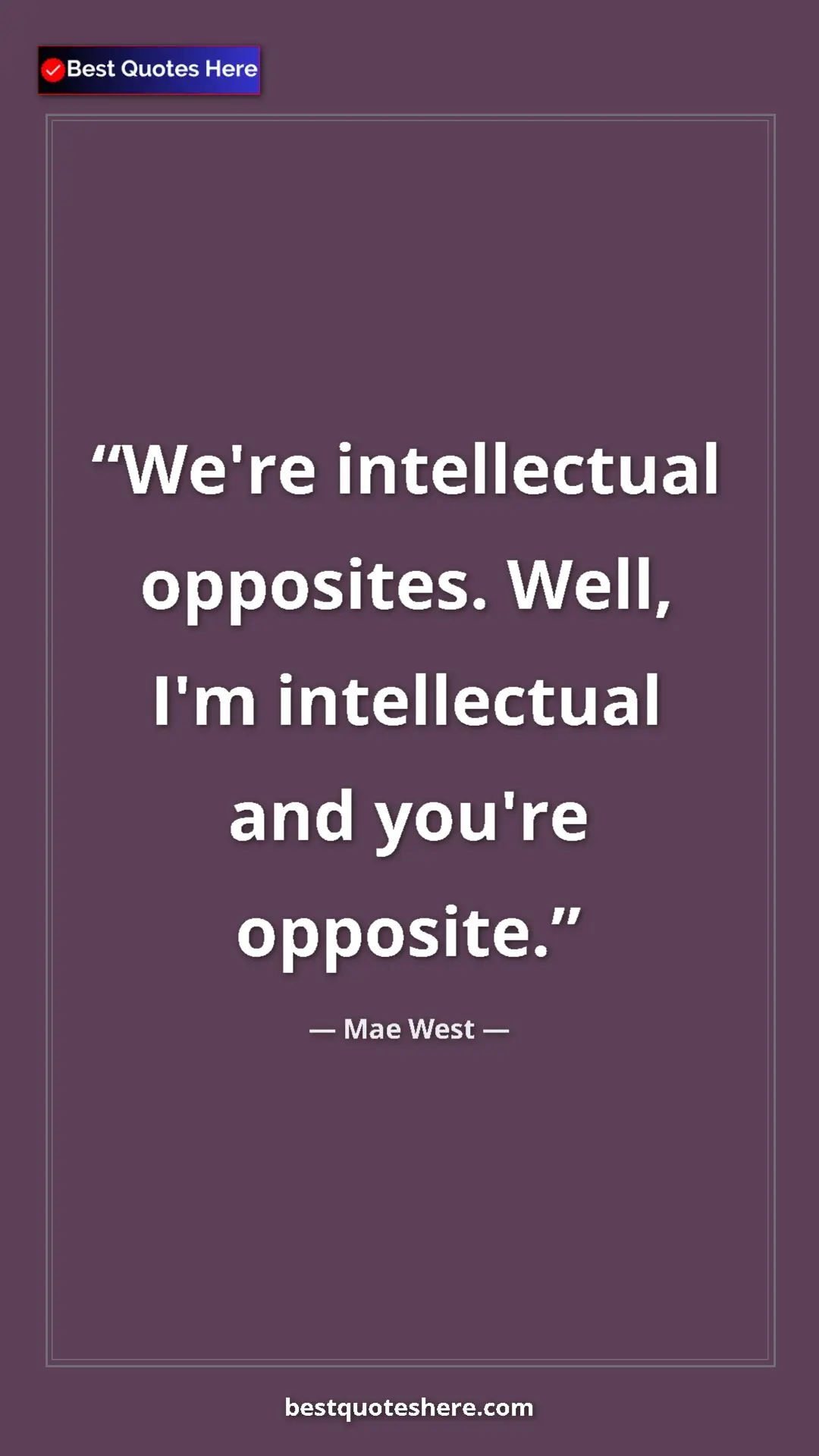 Pinterest quote poster by Mae West: "We're intellectual opposites. Well, I'm intellectual and..."
