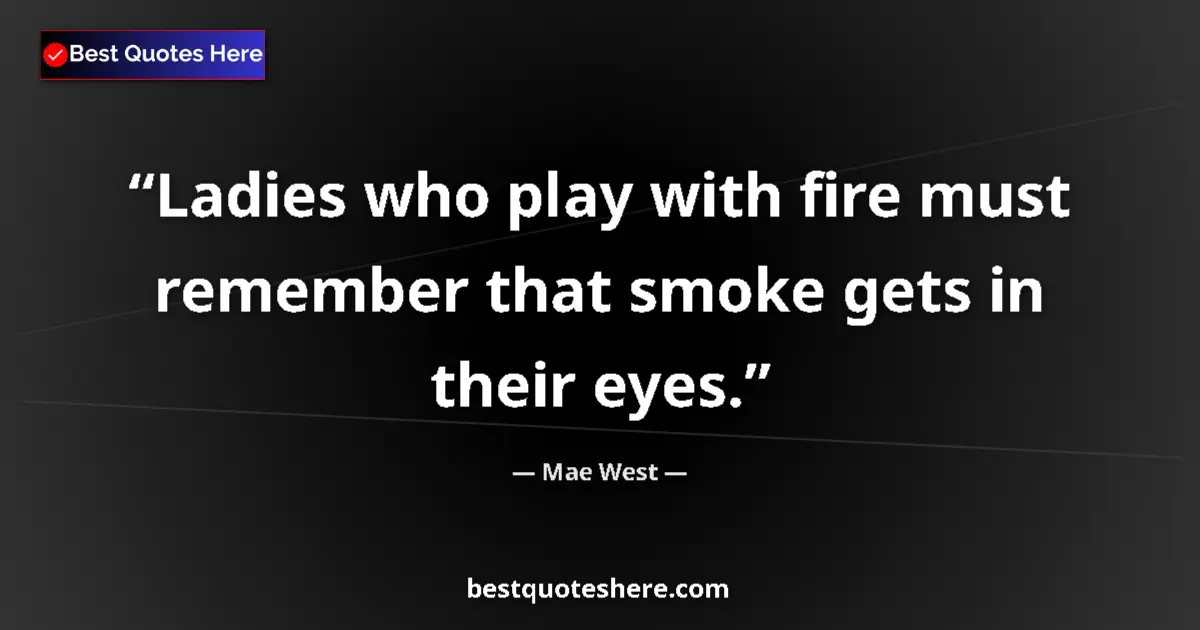 Quote by Mae West: Ladies who play with fire must remember that smoke gets in their eyes....