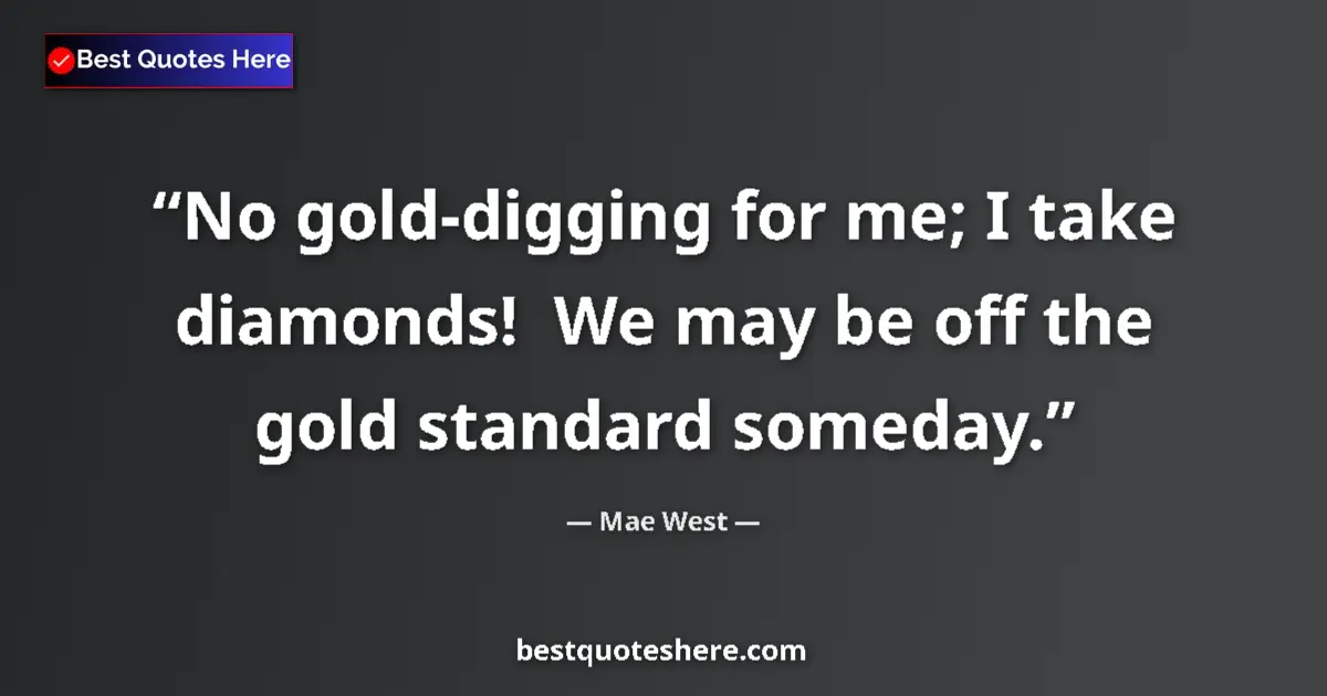 Image for the quote by Mae West: No gold-digging for me; I take diamonds!  We may be off the gold standard someday....