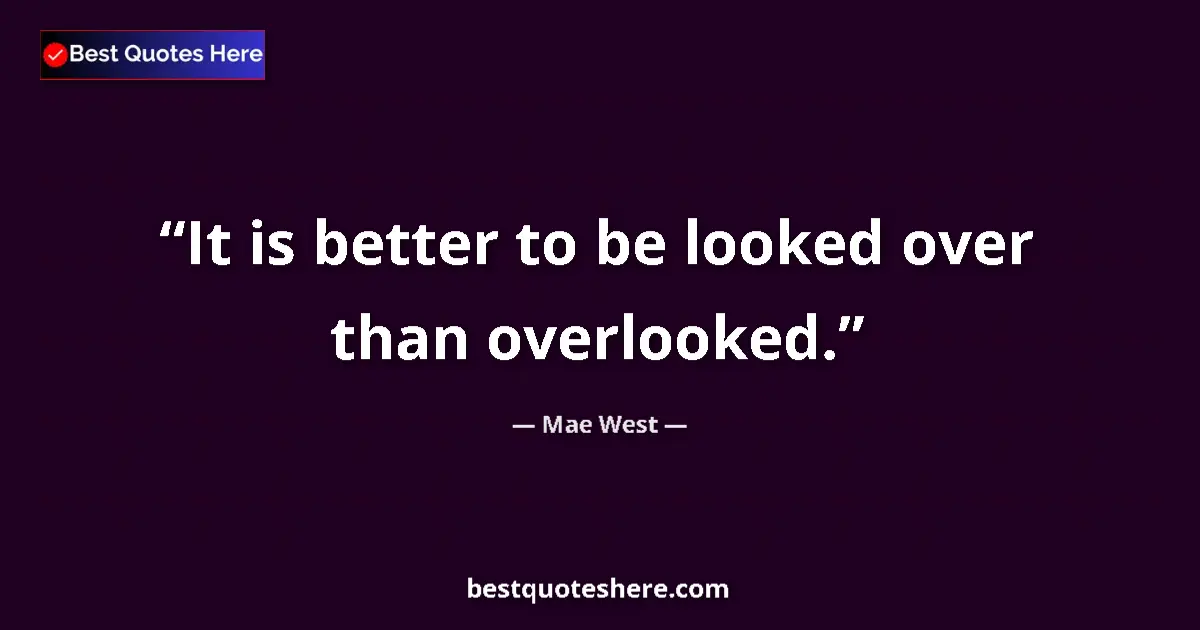Quote by Mae West: It is better to be looked over than overlooked....