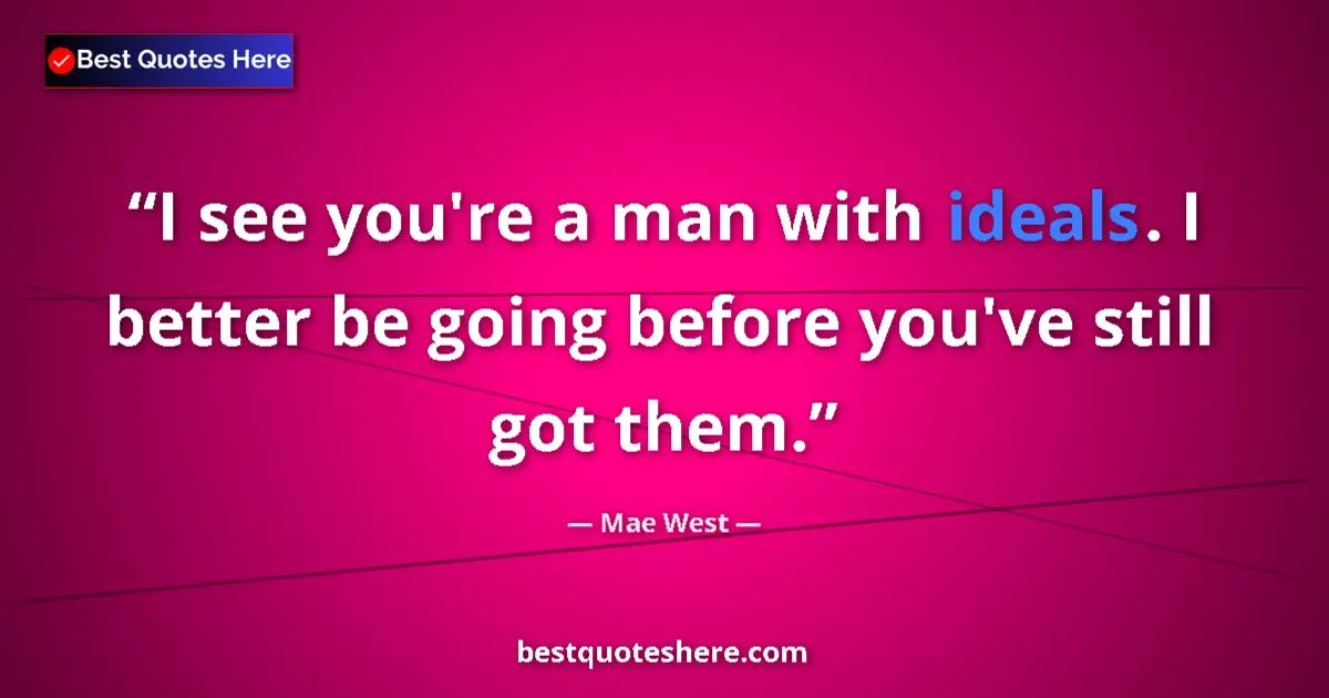 Quote by Mae West: I see you're a man with ideals. I better be going before you've still got them....