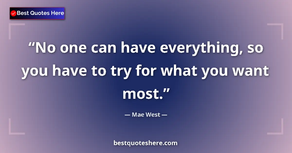 Image for the quote by Mae West: No one can have everything, so you have to try for what you want most....