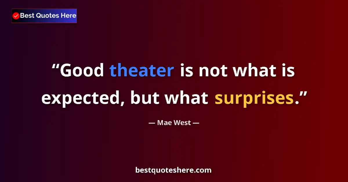 Quote by Mae West: Good theater is not what is expected, but what surprises....