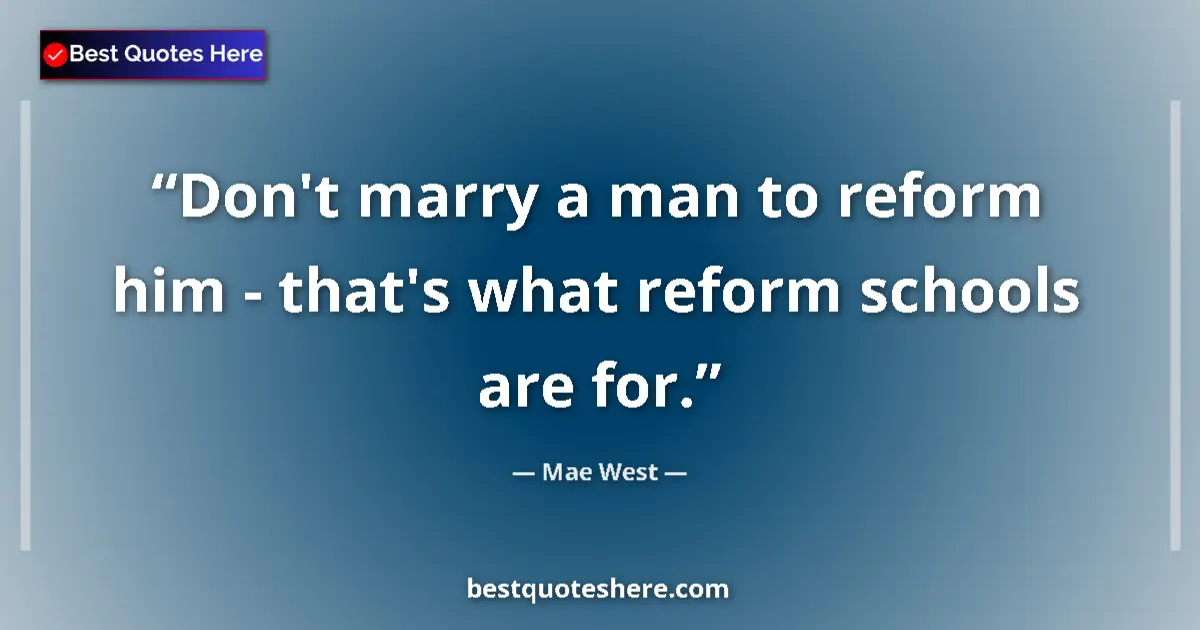 Quote by Mae West: Don't marry a man to reform him - that's what reform schools are for....