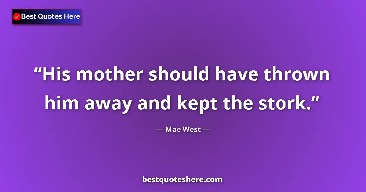 Quote by Mae West: His mother should have thrown him away and kept the stork....