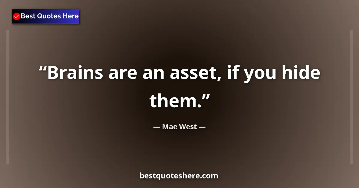 Quote by Mae West: Brains are an asset, if you hide them....
