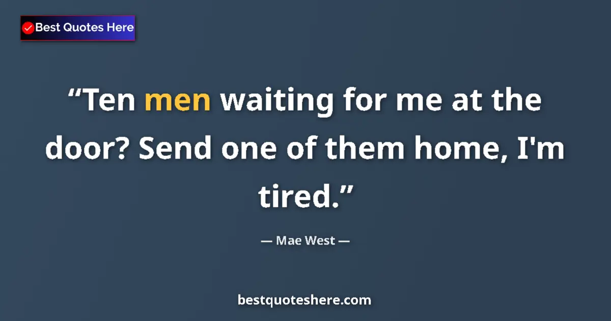 Quote by Mae West: Ten men waiting for me at the door? Send one of them home, I'm tired....