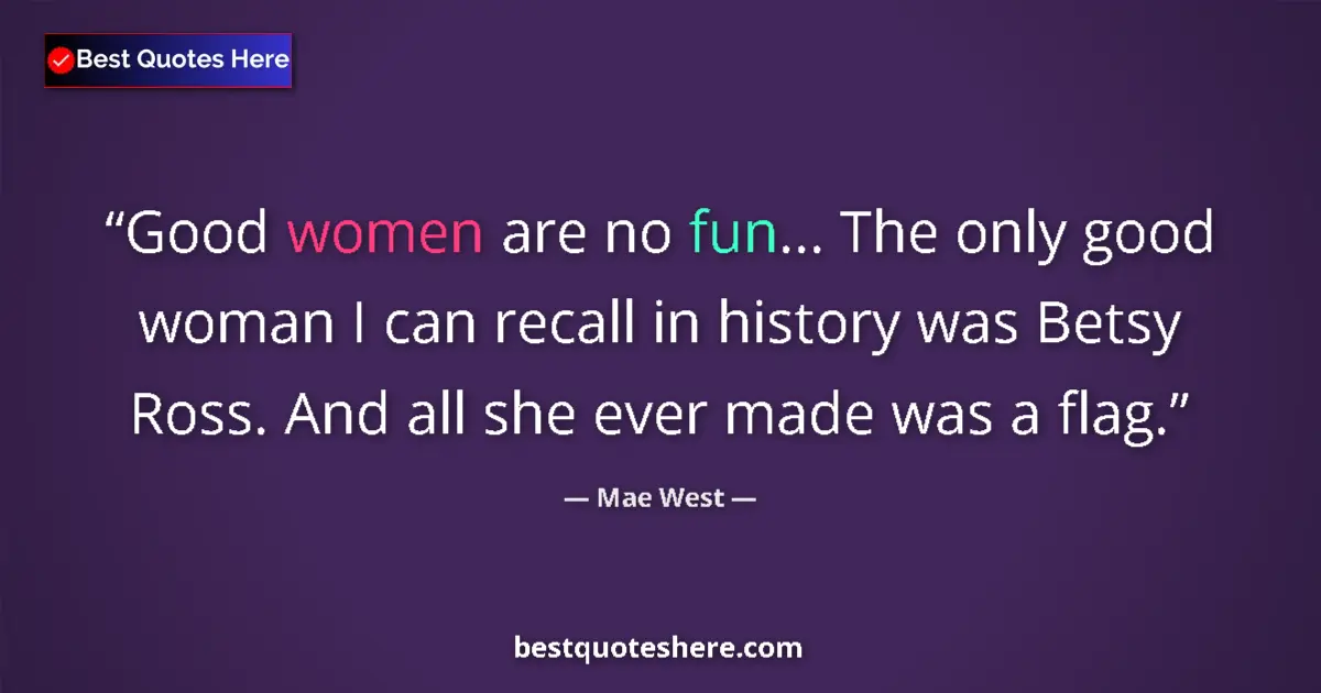 Quote by Mae West: Good women are no fun... The only good woman I can recall in history was Betsy Ross. And all she eve...