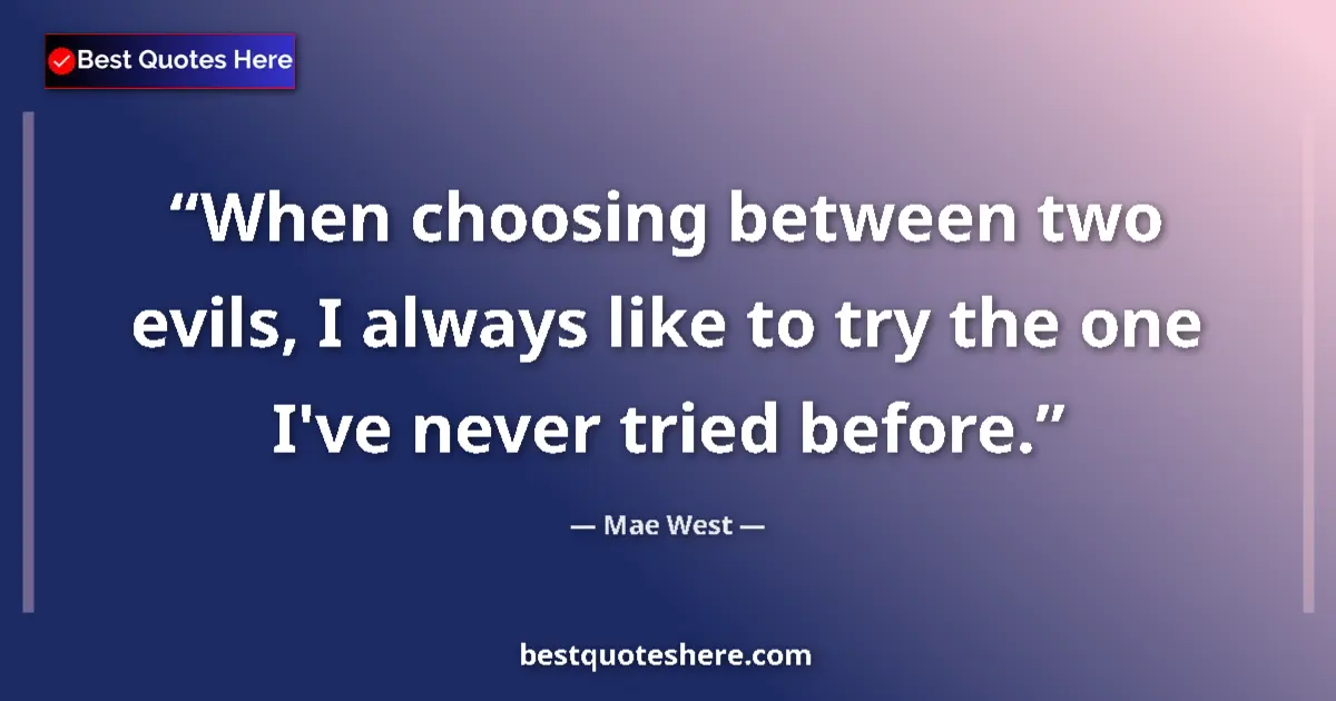 Image for the quote by Mae West: When choosing between two evils, I always like to try the one I've never tried before....