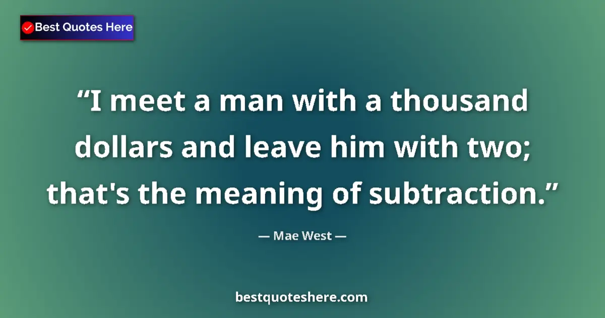Quote by Mae West: I meet a man with a thousand dollars and leave him with two; that's the meaning of subtraction....