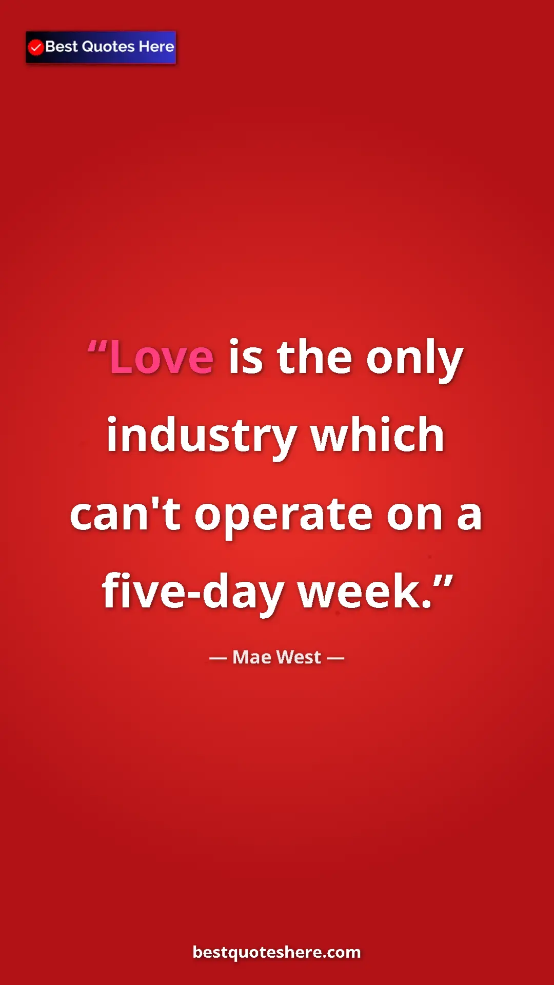 Pinterest quote poster by Mae West: "Love is the only industry which can't operate on a five-day..."