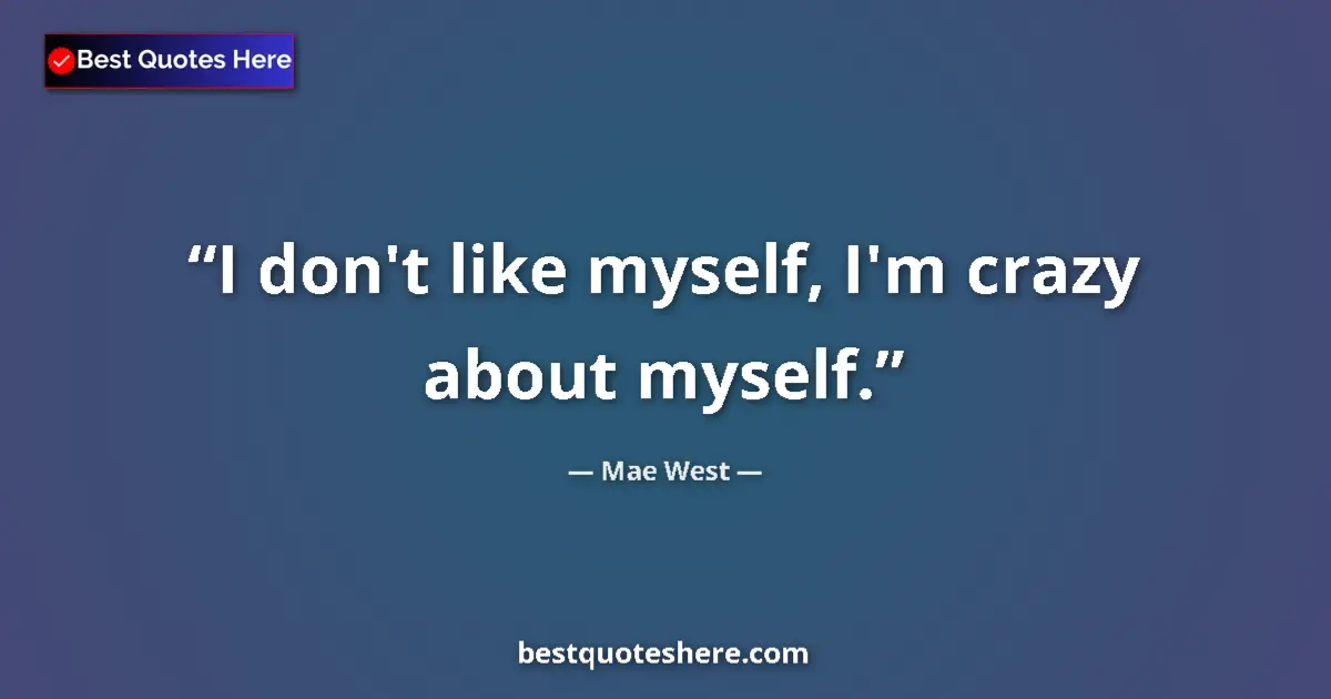 Quote by Mae West: I don't like myself, I'm crazy about myself....