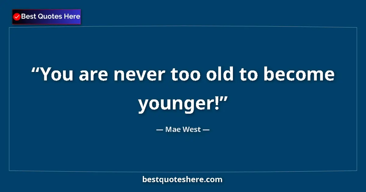 Quote by Mae West: You are never too old to become younger!