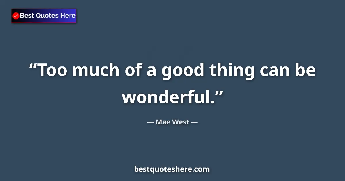 Quote by Mae West: Too much of a good thing can be wonderful....