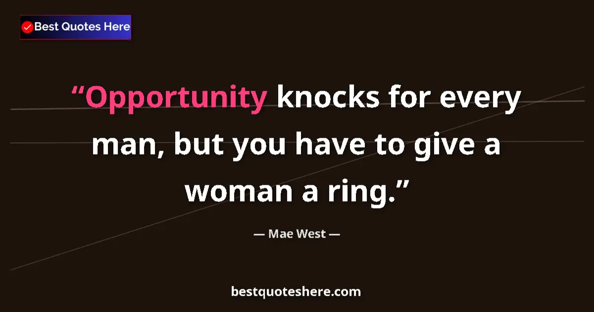 Quote by Mae West: Opportunity knocks for every man, but you have to give a woman a ring....