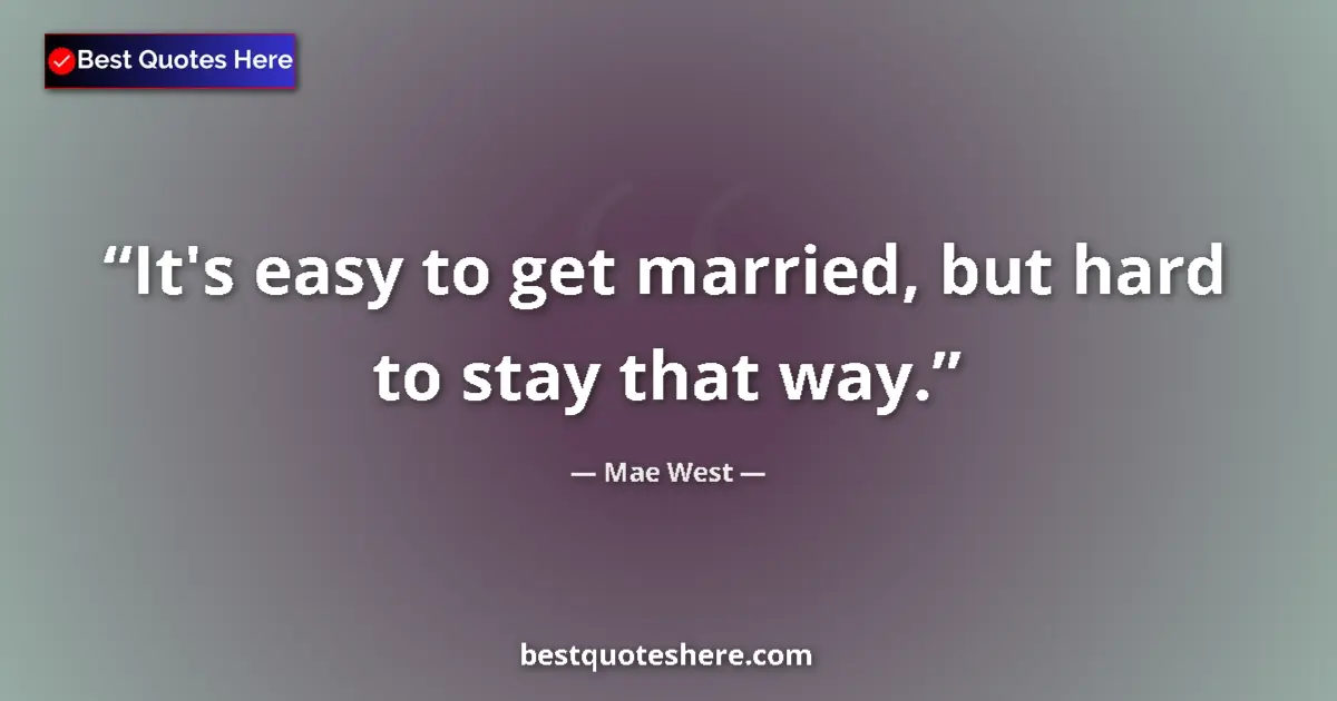 Quote by Mae West: It's easy to get married, but hard to stay that way....
