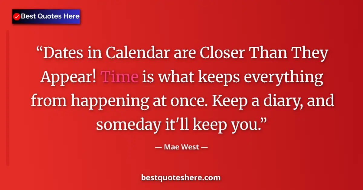 Quote by Mae West: Dates in Calendar are Closer Than They Appear! Time is what keeps everything from happening at once....