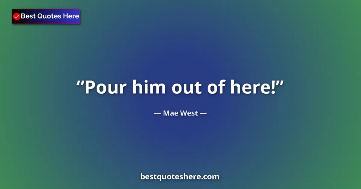 Quote by Mae West: Pour him out of here!...