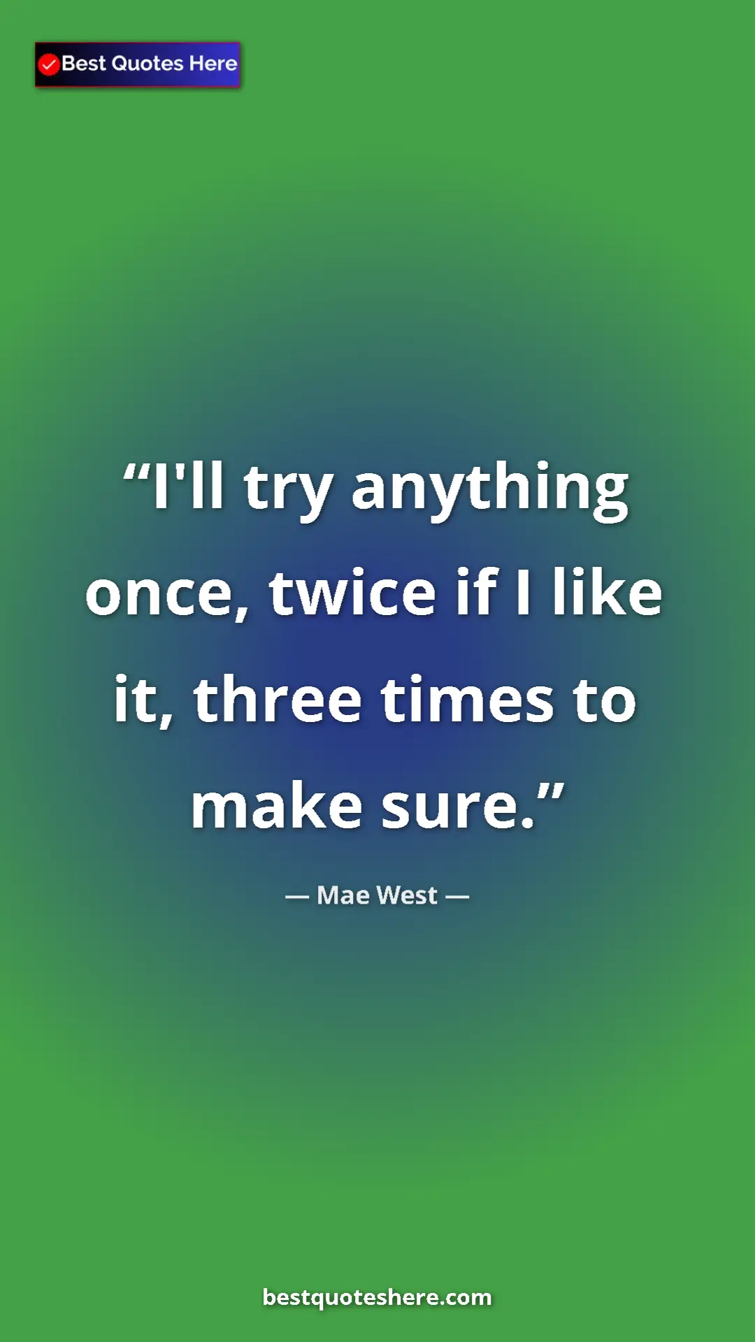 Pinterest quote poster by Mae West: "I'll try anything once, twice if I like it, three times to..."