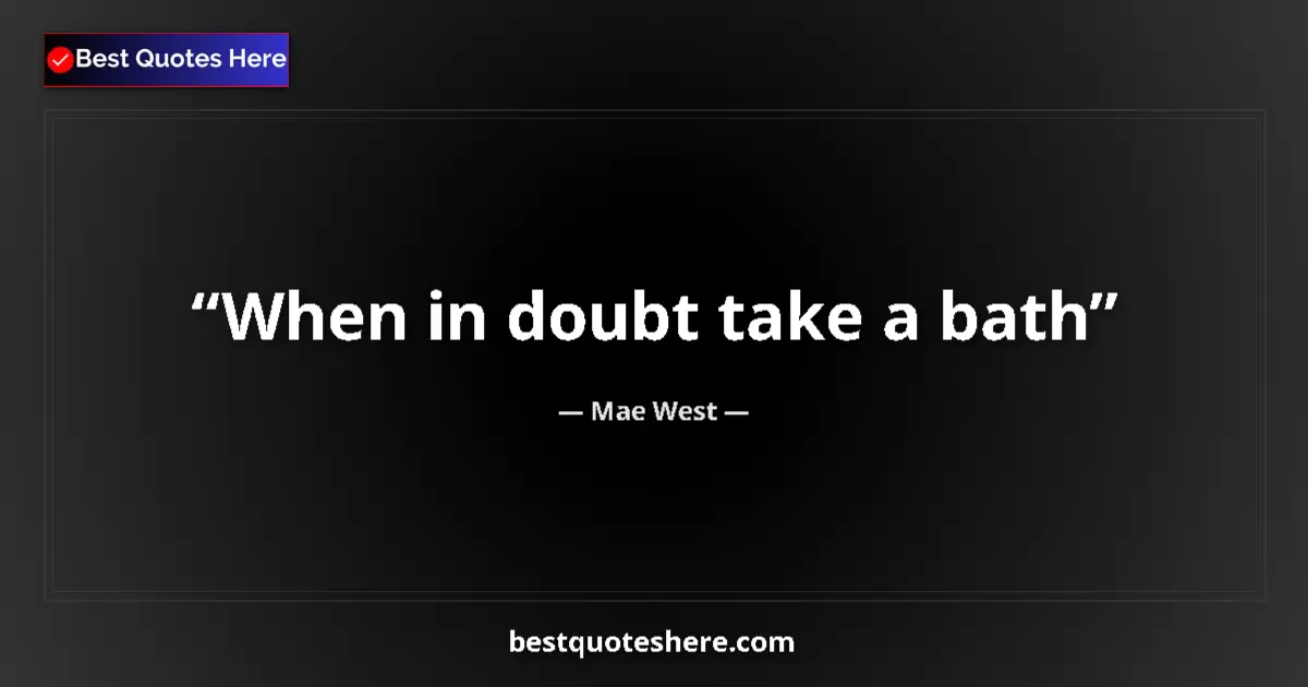 Quote by Mae West: When in doubt take a bath...