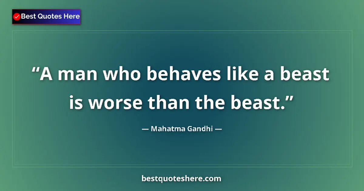 Quote by Mahatma Gandhi: A man who behaves like a beast is worse than the beast....