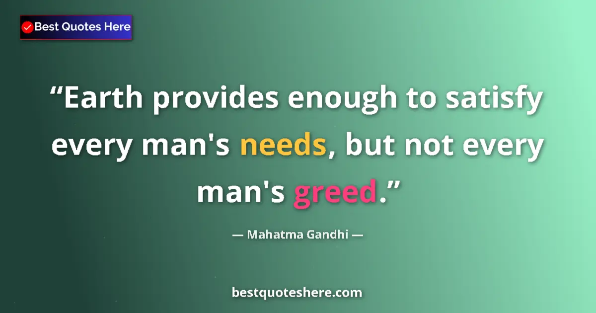 Quote by Mahatma Gandhi: Earth provides enough to satisfy every man's needs, but not every man's greed....