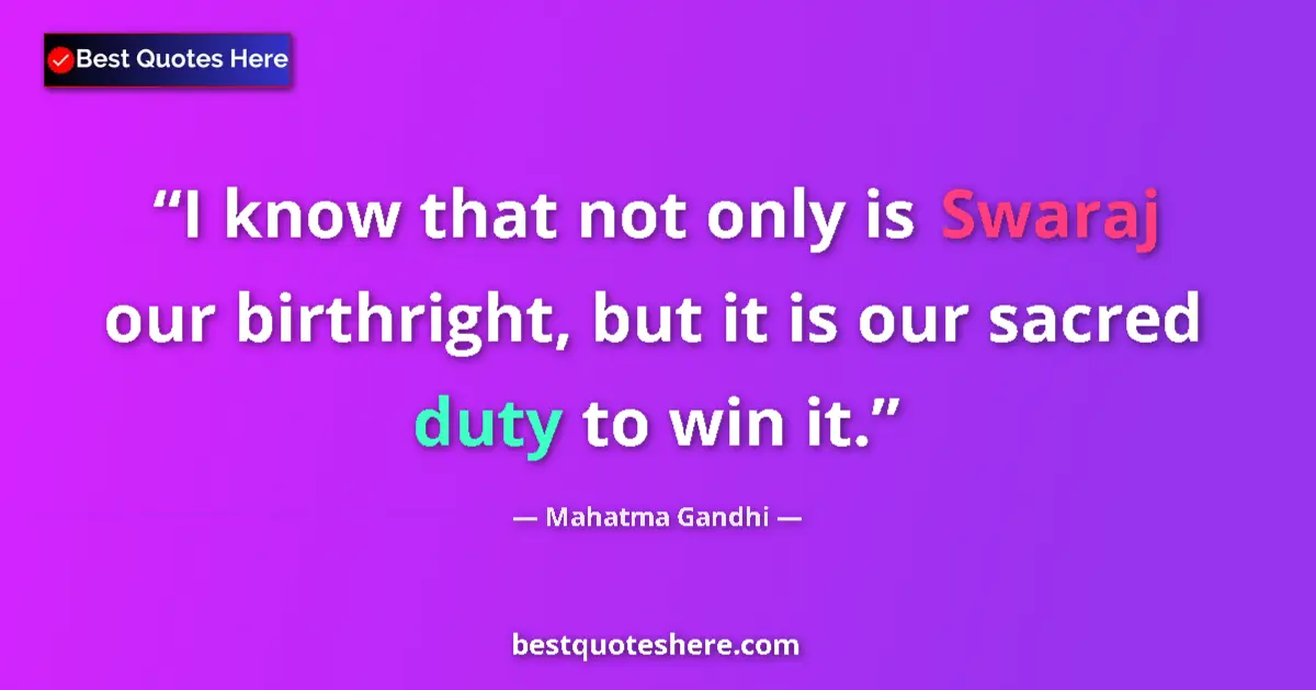 Quote by Mahatma Gandhi: I know that not only is Swaraj our birthright, but it is our sacred duty to win it....