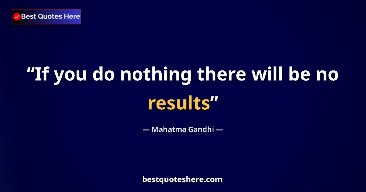 Quote by Mahatma Gandhi: If you do nothing there will be no results...