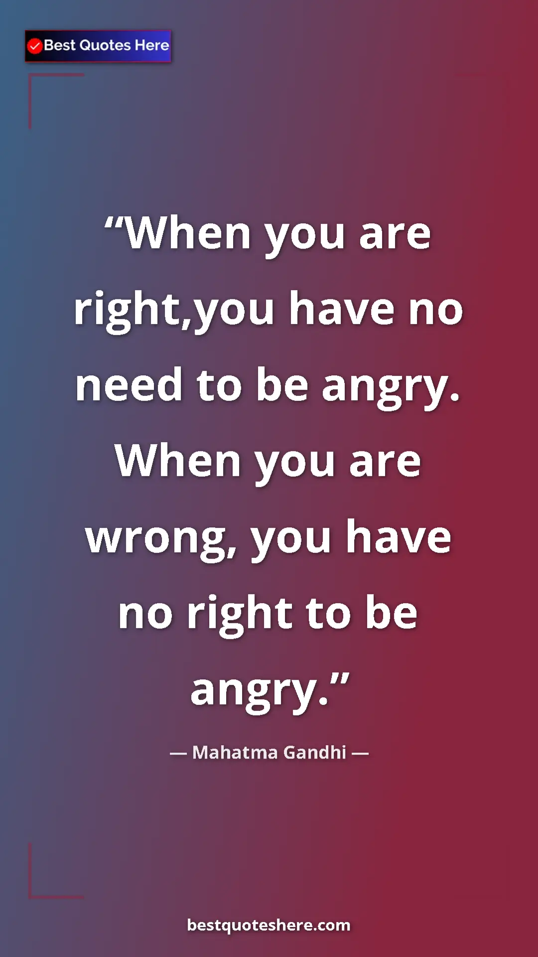 Mahatma Gandhi Quote Card: "When you are right,you have no need to be angry. When you..." Pinterest quote poster by Mahatma Gandhi: "When you are right,you have no need to be angry. When you..."