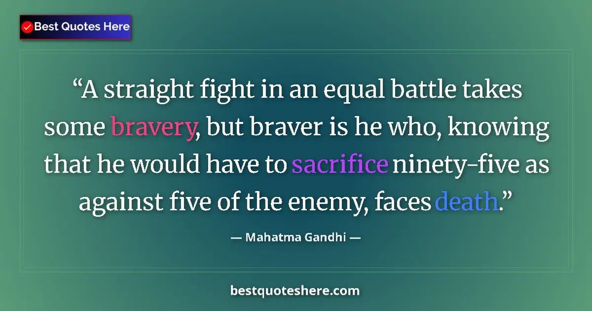 Quote by Mahatma Gandhi: A straight fight in an equal battle takes some bravery, but braver is he who, knowing that he would ...