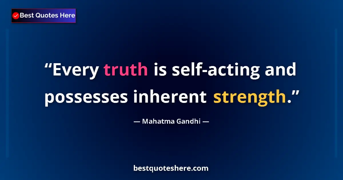 Image for the quote by Mahatma Gandhi: Every truth is self-acting and possesses inherent strength....