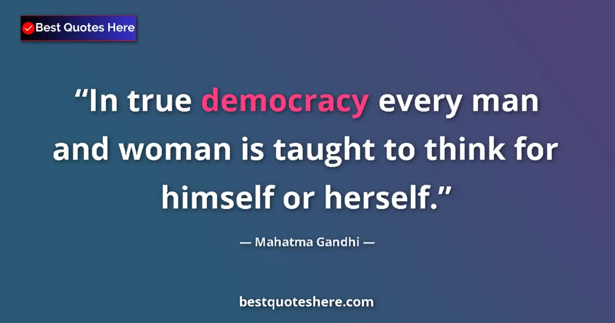 Quote by Mahatma Gandhi: In true democracy every man and woman is taught to think for himself or herself....