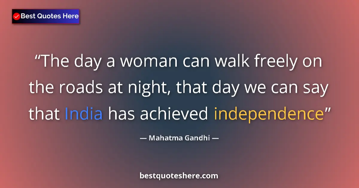 Quote by Mahatma Gandhi: The day a woman can walk freely on the roads at night, that day we can say that India has achieved i...