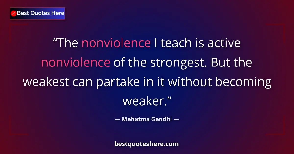 Quote by Mahatma Gandhi: The nonviolence I teach is active nonviolence of the strongest. But the weakest can partake in it wi...