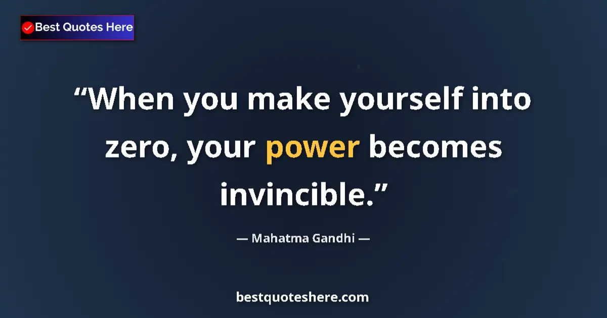 Quote by Mahatma Gandhi: When you make yourself into zero, your power becomes invincible....
