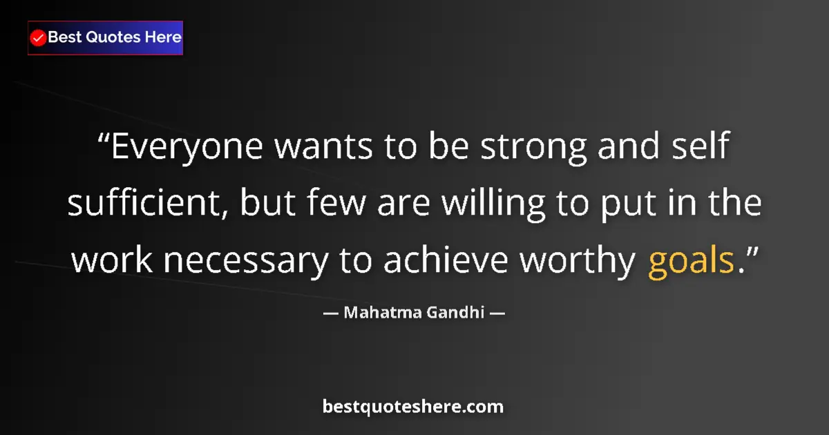 Quote by Mahatma Gandhi: Everyone wants to be strong and self sufficient, but few are willing to put in the work necessary to...