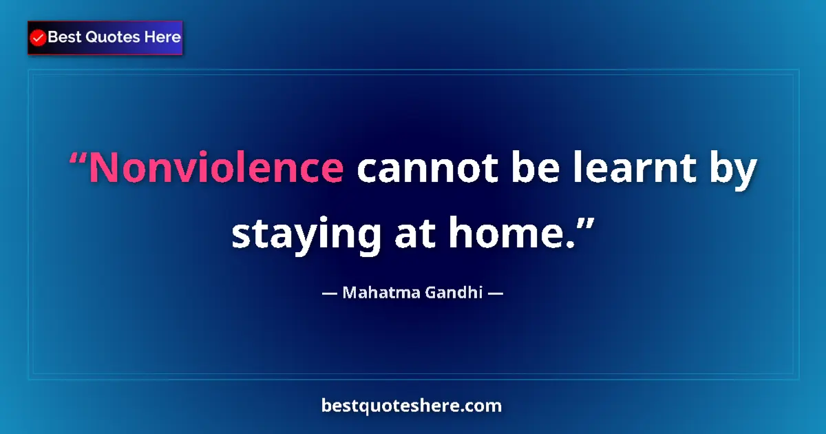 Mahatma Gandhi quote: "Nonviolence cannot be learnt by staying at home."
