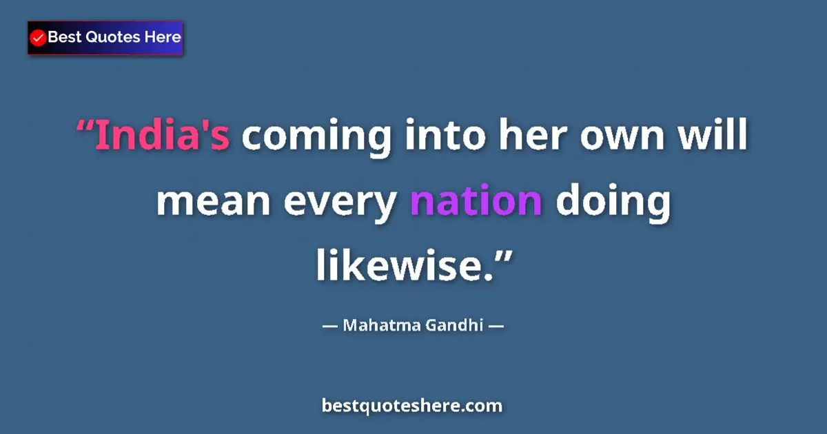 Quote by Mahatma Gandhi: India's coming into her own will mean every nation doing likewise....